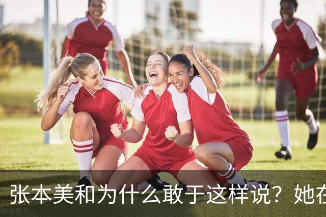 张本美和为什么敢于这样说？她在赌孙颖莎